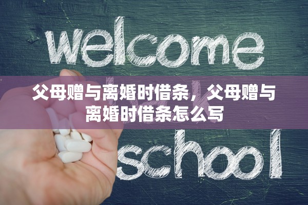 父母赠与离婚时借条，父母赠与离婚时借条怎么写