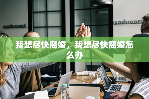 我想尽快离婚，我想尽快离婚怎么办