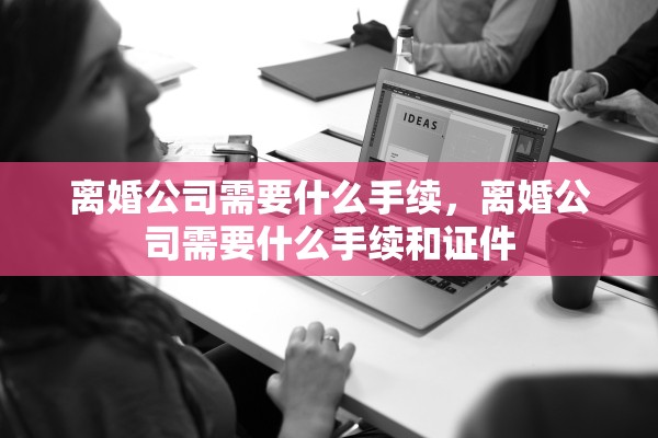 离婚公司需要什么手续，离婚公司需要什么手续和证件