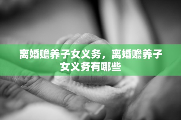 离婚赡养子女义务，离婚赡养子女义务有哪些