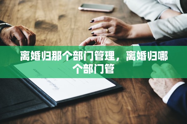 离婚归那个部门管理，离婚归哪个部门管