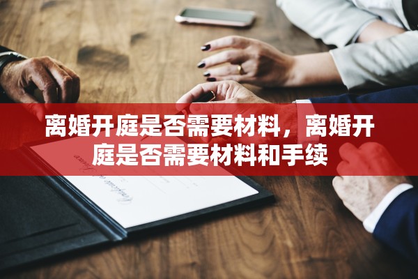 离婚开庭是否需要材料，离婚开庭是否需要材料和手续
