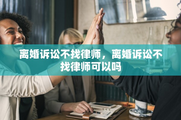 离婚诉讼不找律师，离婚诉讼不找律师可以吗