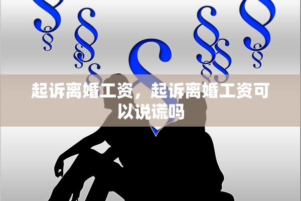 起诉离婚工资，起诉离婚工资可以说谎吗