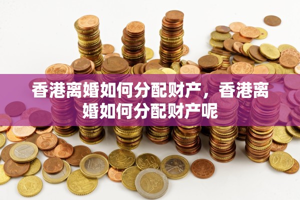 香港离婚如何分配财产，香港离婚如何分配财产呢
