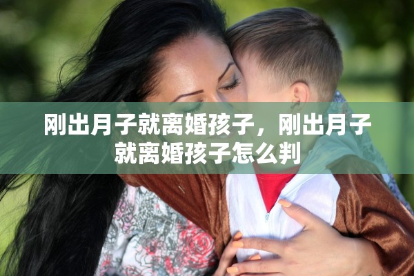 刚出月子就离婚孩子，刚出月子就离婚孩子怎么判