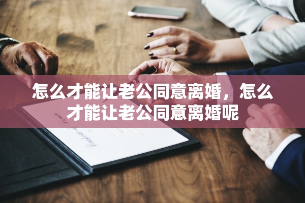 怎么才能让老公同意离婚，怎么才能让老公同意离婚呢