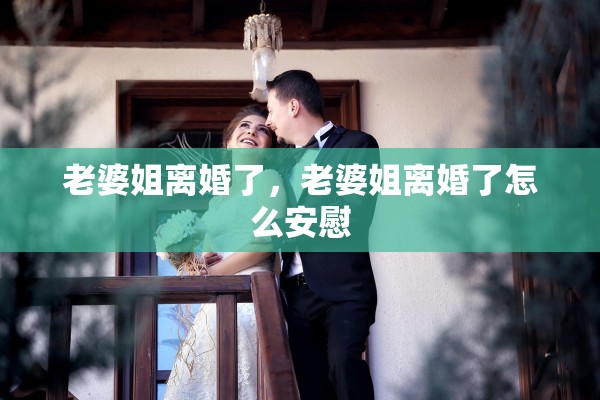 老婆姐离婚了，老婆姐离婚了怎么安慰