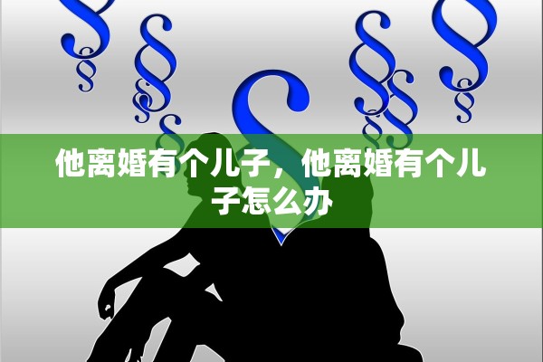 他离婚有个儿子，他离婚有个儿子怎么办