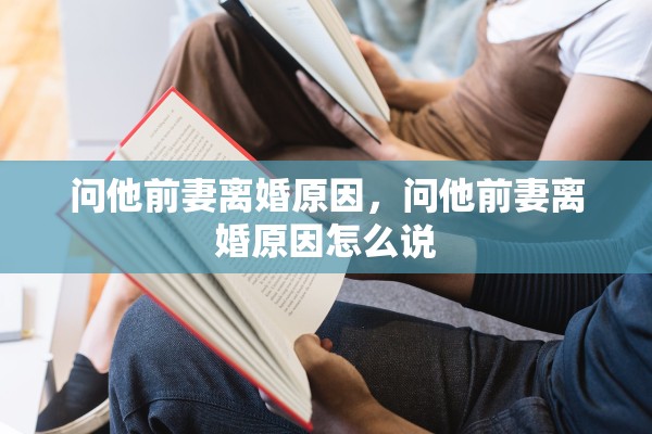 问他前妻离婚原因，问他前妻离婚原因怎么说