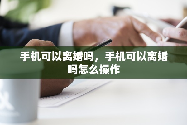 手机可以离婚吗，手机可以离婚吗怎么操作