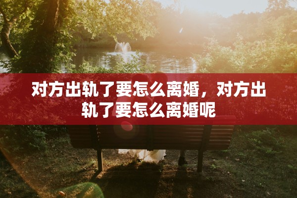 对方出轨了要怎么离婚，对方出轨了要怎么离婚呢