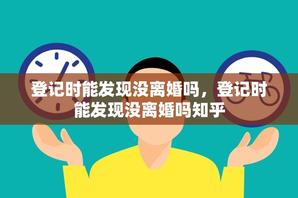 登记时能发现没离婚吗，登记时能发现没离婚吗知乎