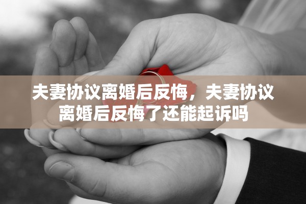 夫妻协议离婚后反悔，夫妻协议离婚后反悔了还能起诉吗