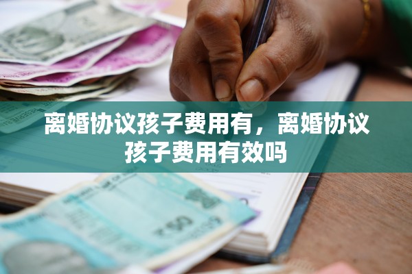离婚协议孩子费用有，离婚协议孩子费用有效吗