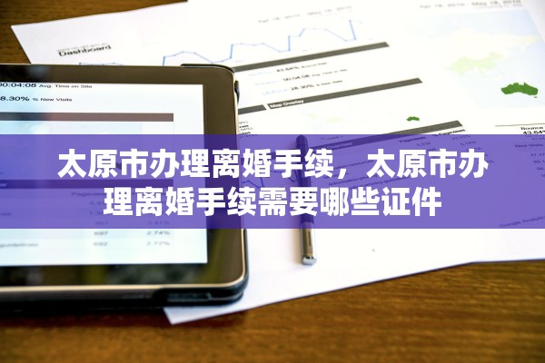 太原市办理离婚手续，太原市办理离婚手续需要哪些证件