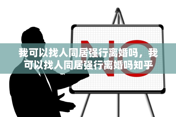 我可以找人同居强行离婚吗，我可以找人同居强行离婚吗知乎