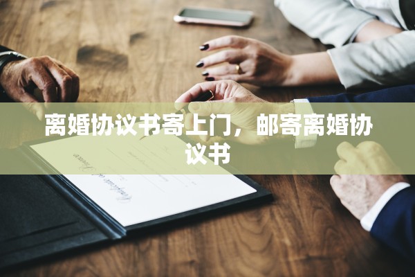 离婚协议书寄上门，邮寄离婚协议书
