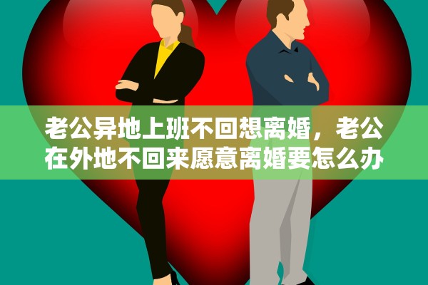 老公异地上班不回想离婚，老公在外地不回来愿意离婚要怎么办
