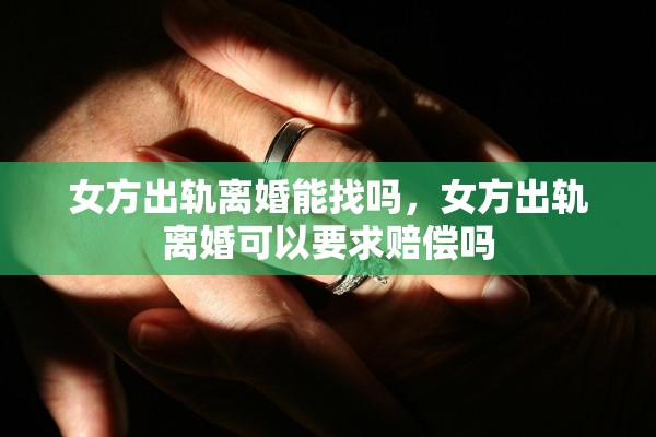女方出轨离婚能找吗，女方出轨离婚可以要求赔偿吗
