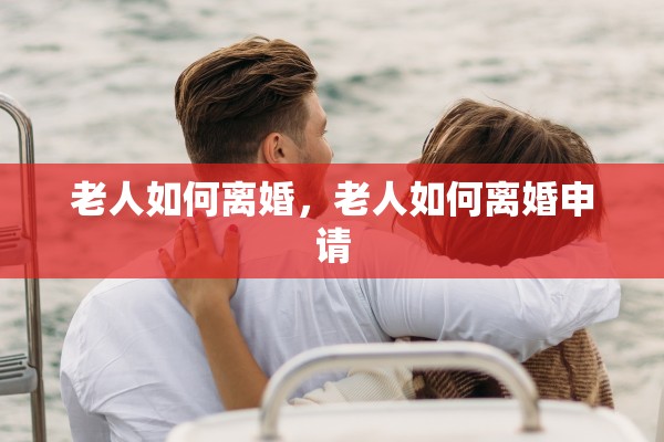 老人如何离婚，老人如何离婚申请