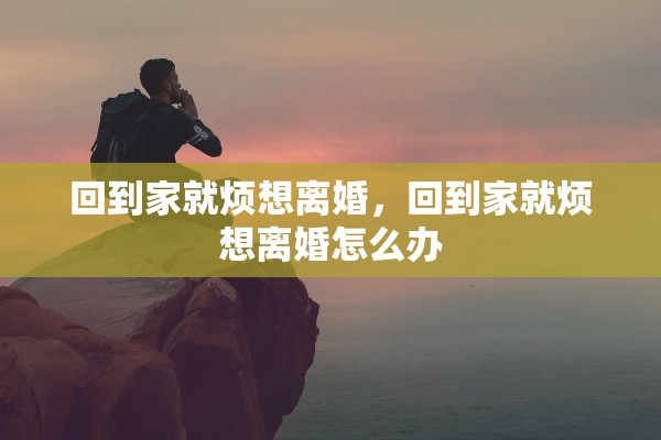 回到家就烦想离婚，回到家就烦想离婚怎么办