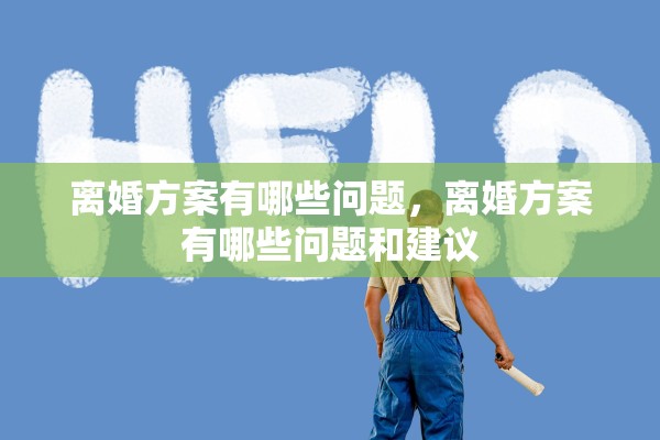 离婚方案有哪些问题，离婚方案有哪些问题和建议