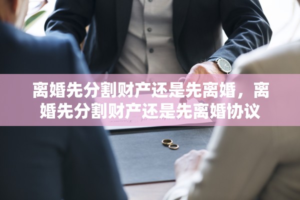 离婚先分割财产还是先离婚，离婚先分割财产还是先离婚协议