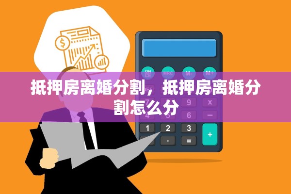 抵押房离婚分割，抵押房离婚分割怎么分