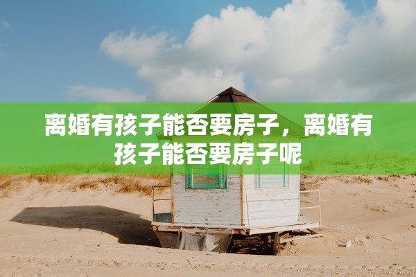 离婚有孩子能否要房子，离婚有孩子能否要房子呢