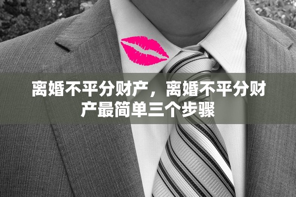 离婚不平分财产，离婚不平分财产最简单三个步骤
