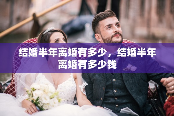 结婚半年离婚有多少，结婚半年离婚有多少钱