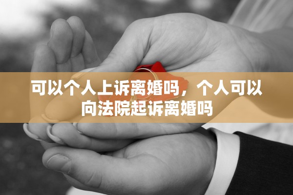 可以个人上诉离婚吗，个人可以向法院起诉离婚吗