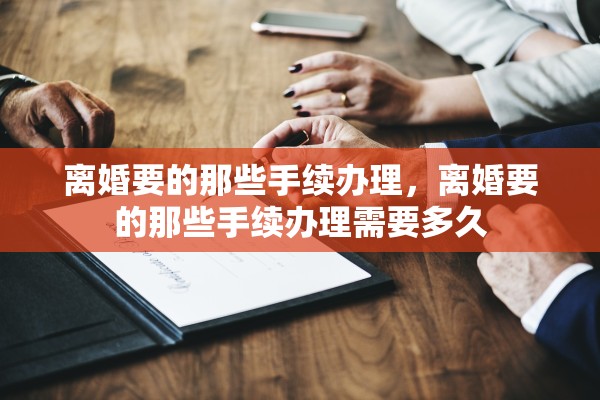 离婚要的那些手续办理，离婚要的那些手续办理需要多久
