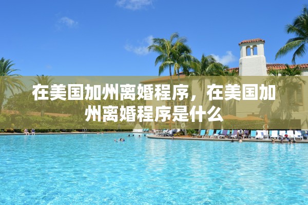 在美国加州离婚程序，在美国加州离婚程序是什么