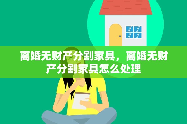 离婚无财产分割家具，离婚无财产分割家具怎么处理