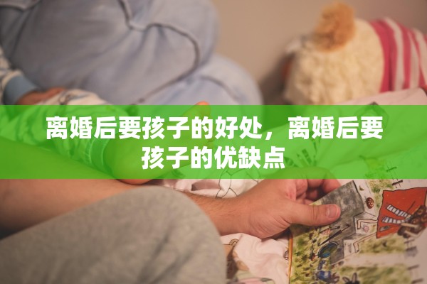 离婚后要孩子的好处，离婚后要孩子的优缺点