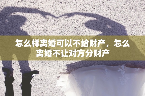 怎么样离婚可以不给财产，怎么离婚不让对方分财产