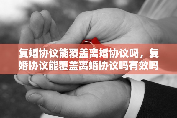 复婚协议能覆盖离婚协议吗，复婚协议能覆盖离婚协议吗有效吗