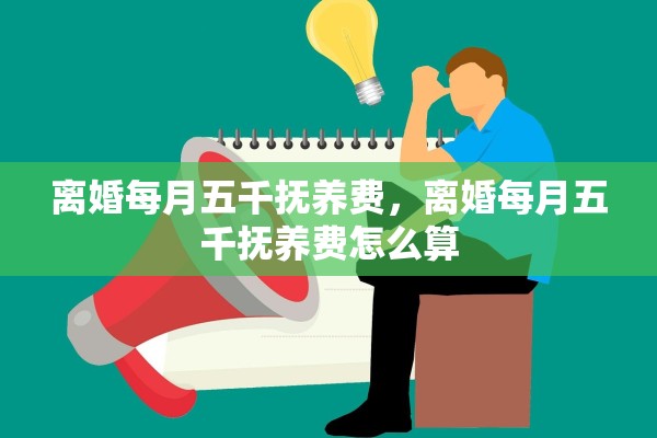 离婚每月五千抚养费，离婚每月五千抚养费怎么算