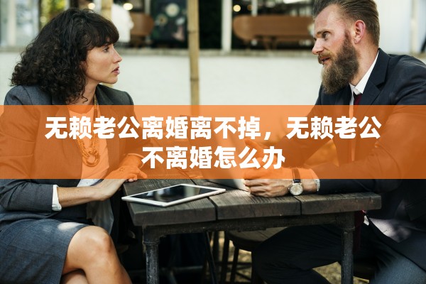 无赖老公离婚离不掉，无赖老公不离婚怎么办