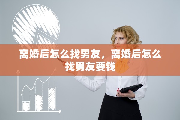 离婚后怎么找男友，离婚后怎么找男友要钱