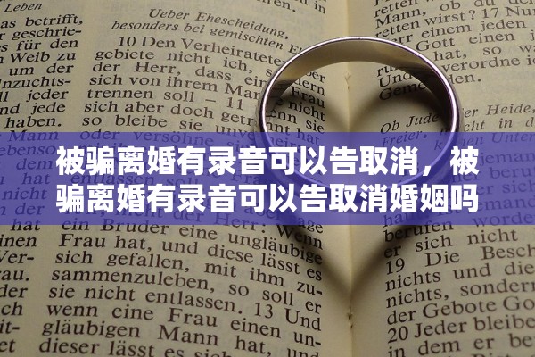 被骗离婚有录音可以告取消，被骗离婚有录音可以告取消婚姻吗