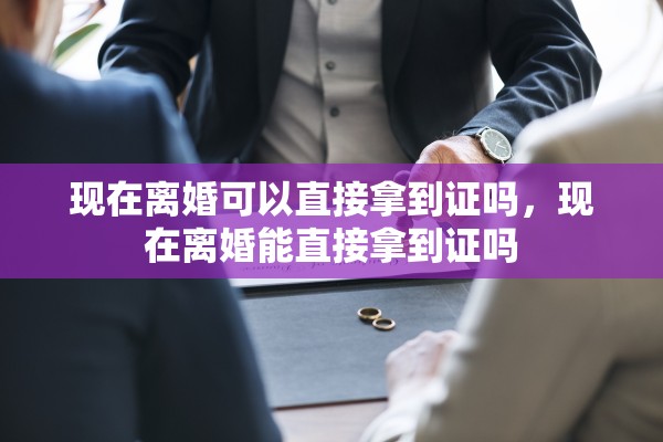 现在离婚可以直接拿到证吗，现在离婚能直接拿到证吗