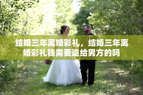 结婚三年离婚彩礼，结婚三年离婚彩礼钱需要退给男方的吗