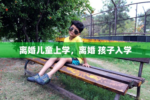 离婚儿童上学，离婚 孩子入学