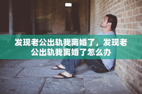 发现老公出轨我离婚了，发现老公出轨我离婚了怎么办