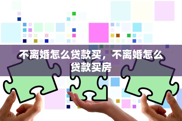 不离婚怎么贷款买，不离婚怎么贷款买房
