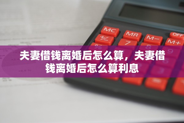 夫妻借钱离婚后怎么算，夫妻借钱离婚后怎么算利息