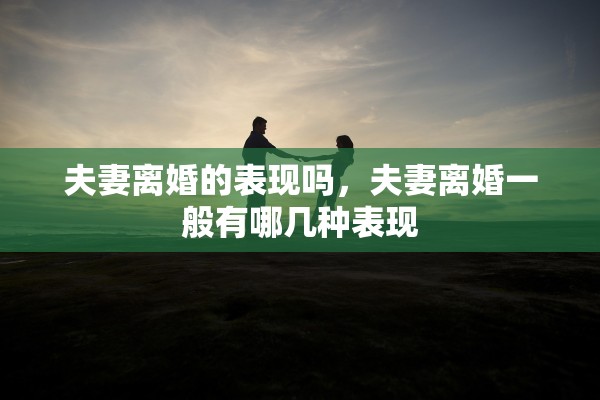 夫妻离婚的表现吗，夫妻离婚一般有哪几种表现